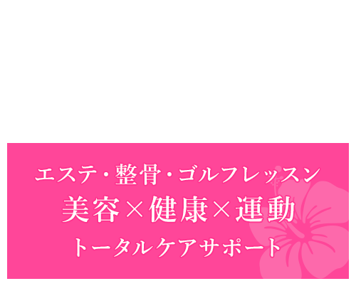 エステ・整骨・ゴルフレッスン　美容×健康×運動　トータルケアサポート